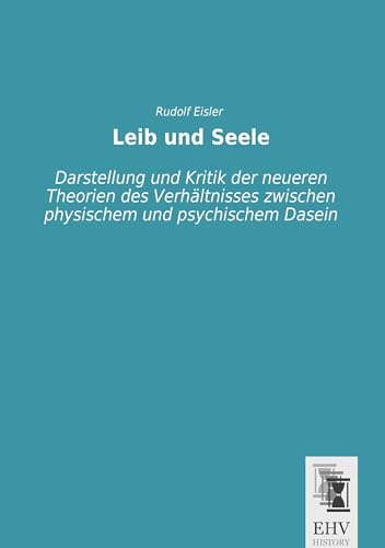 Leib und Seele: Darstellung und Kritik der neueren Theorien des Verhaeltnisses zwischen physischem und psychischem Dasein: Darstellung und Kritik der ... zwischen physischem und psychischem Dasein Leib und Seele: Darstellung und Kritik der neueren Theorien des Verhaeltnisses zwischen physischem und psychischem Dasein: Darstellung und Kritik der ... zwischen physischem und psychischem Dasein von EHV-History