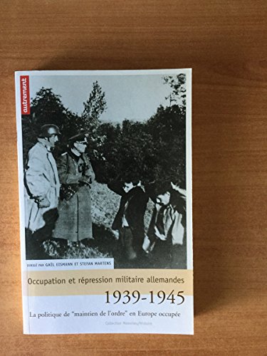 Occupation et répression militaire allemande: La politique de "maintien de l'ordre" en Europe occupée, 1939-1945 Occupation et répression militaire allemande: La politique de "maintien de l'ordre" en Europe occupée, 1939-1945