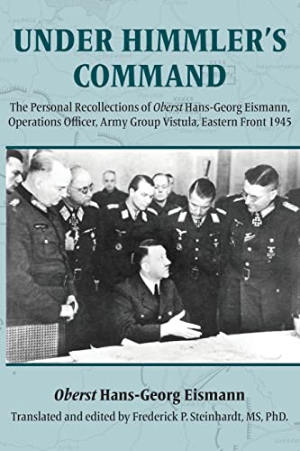 Under Himmler's Command: The Personal Recollections of Oberst Hans-Georg Eismann, Operations Officer, Army Group Vistula, Eastern Front 1945 (WWII German Military Studies)
