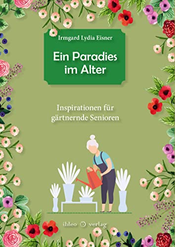 Ein Paradies im Alter: Inspirationen für gärtnernde Senioren von ihleo verlag