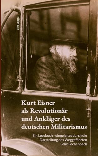 Kurt Eisner als Revolutionär und Ankläger des deutschen Militarismus: Ein Lesebuch - eingeleitet durch die Darstellung des Weggefährten Felix Fechenbach (edition pace) von BoD – Books on Demand