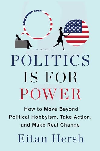 Politics Is for Power: How to Move Beyond Political Hobbyism, Take Action, and Make Real Change