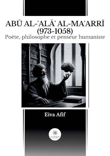 AbŪ Al-ʿalĀʾ Al-MaʿarrĪ (973-1058): Poète, philosophe et penseur humaniste von Le Lys Bleu