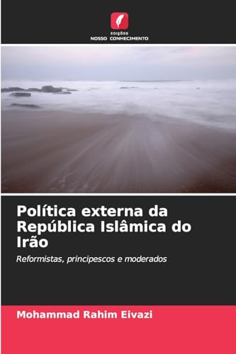 Política externa da República Islâmica do Irão: Reformistas, principescos e moderados von Edições Nosso Conhecimento