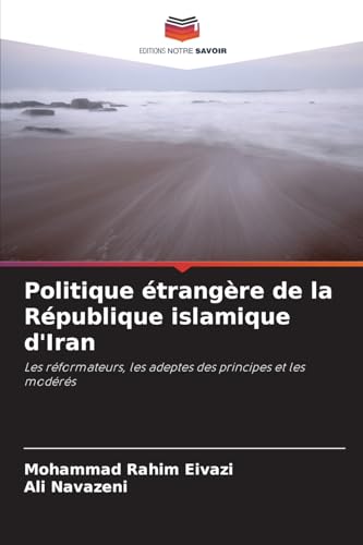 Politique étrangère de la République islamique d'Iran: Les réformateurs, les adeptes des principes et les modérés von Editions Notre Savoir