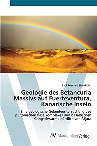 Geologie des Betancuria Massivs auf Fuerteventura, Kanarische Inseln: Eine geologische Geländeuntersuchung des plutonischen Basalkomplexes und basaltischen Gangschwarms nördlich von Pájara von AV Akademikerverlag