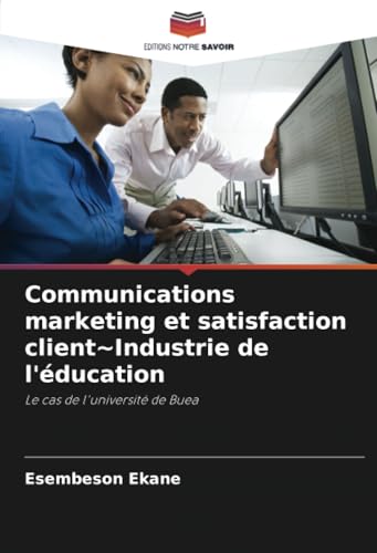 Communications marketing et satisfaction client~Industrie de l'éducation: Le cas de l'université de Buea von Editions Notre Savoir