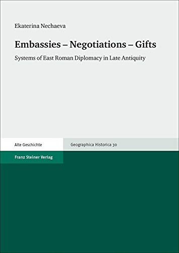 Embassies - Negotiations - Gifts: Systems of East Roman Diplomacy in Late Antiquity (Geographica Historica)