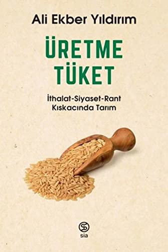 Üretme Tüket: Ithalat-Siyaset-Rant Kiskacinda Tarim: İthalat - Siyaset - Rant Kıskacında Tarım von Sia Kitap