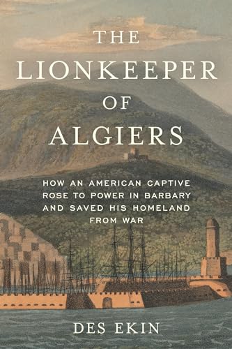 The Lionkeeper of Algiers: How an American Captive Rose to Power in Barbary and Saved His Homeland from War