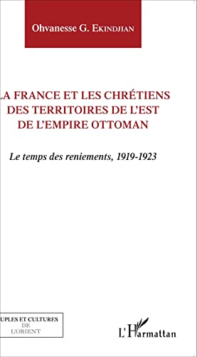 La France et les chrétiens des territoires de l'Est de l'Empire ottoman: Le temps des reniements, 1919-1923 von L'HARMATTAN