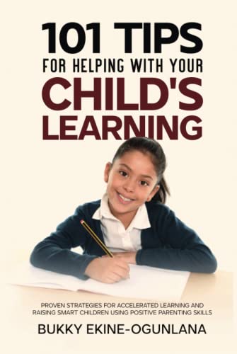 101 Tips For Helping Your Child's Learning: Proven Strategies for Accelerated Learning and Raising Smart Children Using Positive Parenting Skills 101 Tips For Helping Your Child's Learning: Proven Strategies for Accelerated Learning and Raising Smart Children Using Positive Parenting Skills