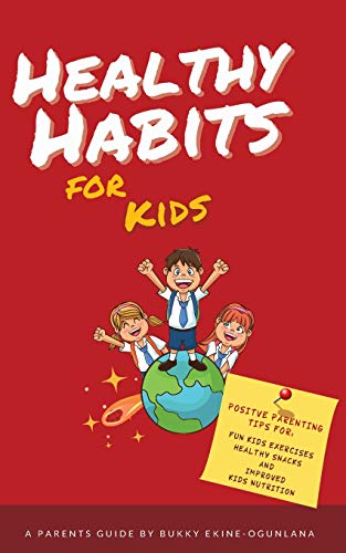 Healthy Habits for Kids: Positive Parenting Tips for Fun Kids Exercises, Healthy Snacks and Improved Kids Nutrition Healthy Habits for Kids: Positive Parenting Tips for Fun Kids Exercises, Healthy Snacks and Improved Kids Nutrition