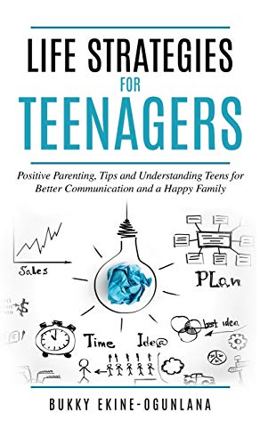 Life Strategies for Teenagers: Positive Parenting Tips and Understanding Teens for Better Communication and Happy Family Life Strategies for Teenagers: Positive Parenting Tips and Understanding Teens for Better Communication and Happy Family