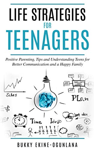 Life Strategies for Teenagers: Positive Parenting Tips and Understanding Teens for Better Communication and a Happy Family Life Strategies for Teenagers: Positive Parenting Tips and Understanding Teens for Better Communication and a Happy Family