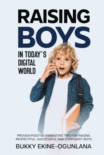 Raising Boys in Today’s Digital World: Proven Positive Parenting Tips for Raising Respectful, Successful and Confident Boys Raising Boys in Today’s Digital World: Proven Positive Parenting Tips for Raising Respectful, Successful and Confident Boys