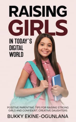Raising Girls in Today’s Digital World: Positive Parenting Tips for Raising Strong Girls and Confident, Creative Daughters (Raising Kids in a Digital World)