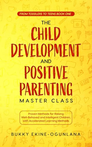 The Child Development and Positive Parenting Master Class: Proven Methods for Raising Well-Behaved and Intelligent Children, with Accelerated Learning Methods (Toddlers to Teens, Band 1) von Independently Published