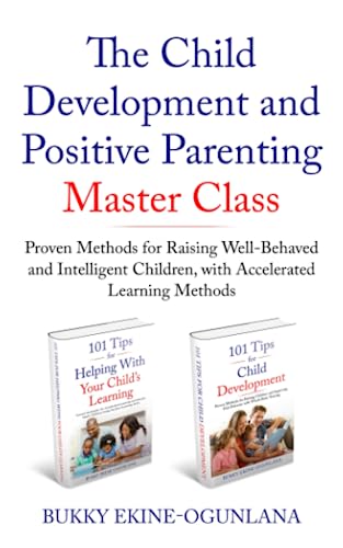 The Child Development and Positive Parenting Master Class: Proven Methods for Raising Well-Behaved and Intelligent Children, with Accelerated Learning Methods The Child Development and Positive Parenting Master Class: Proven Methods for Raising Well-Behaved and Intelligent Children, with Accelerated Learning Methods