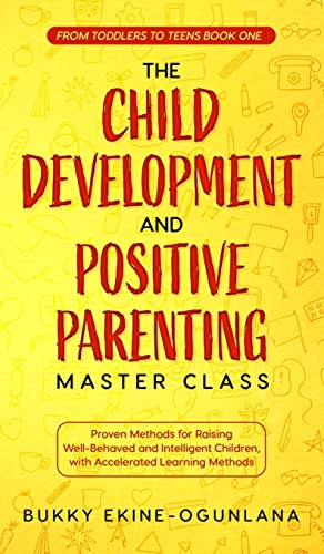 The Child Development and Positive Parenting Master Class: Proven Methods for Raising Well-Behaved and Intelligent Children, with Accelerated Learning Methods The Child Development and Positive Parenting Master Class: Proven Methods for Raising Well-Behaved and Intelligent Children, with Accelerated Learning Methods