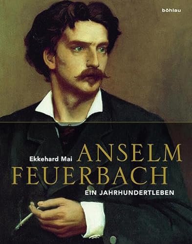 Anselm Feuerbach (1829-1880): Ein Jahrhundertleben von Bohlau Verlag