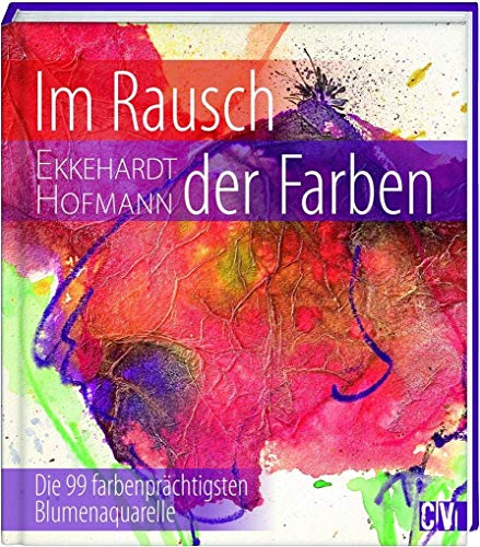 Im Rausch der Farben: Die 99 farbenprächtigsten Blumenaquarelle von Christophorus Verlag