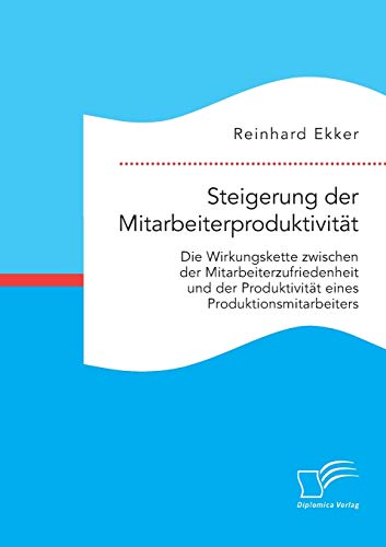 Steigerung der Mitarbeiterproduktivität: Die Wirkungskette zwischen der Mitarbeiterzufriedenheit und der Produktivität von Produktionsmitarbeitern von Diplomica Verlag