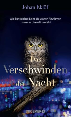 Das Verschwinden der Nacht: Wie künstliches Licht die uralten Rhythmen unserer Umwelt zerstört | Ein Sachbuch über Lichtverschmutzung und die Folgen für die Natur