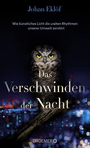 Das Verschwinden der Nacht: Wie künstliches Licht die uralten Rhythmen unserer Umwelt zerstört | Ein Sachbuch über Lichtverschmutzung und die Folgen für die Natur