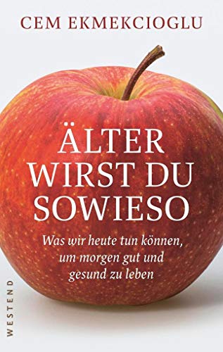 Älter wirst du sowieso: Was wir heute tun können, um morgen gut zu leben