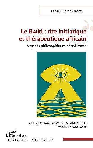 Le Bwiti : rite initiatique et thérapeutique africain: Aspects philosophiques et spirituels von Editions L'Harmattan