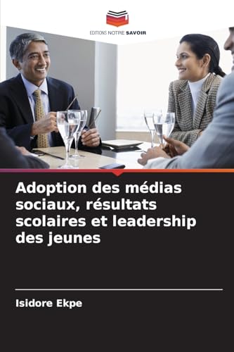 Adoption des médias sociaux, résultats scolaires et leadership des jeunes von Editions Notre Savoir