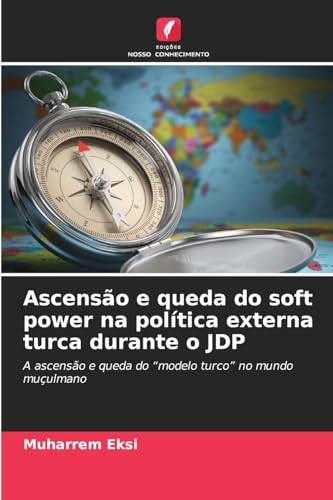 Ascensão e queda do soft power na política externa turca durante o JDP: A ascensão e queda do "modelo turco" no mundo muçulmano von Edições Nosso Conhecimento