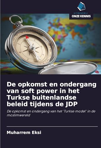 De opkomst en ondergang van soft power in het Turkse buitenlandse beleid tijdens de JDP: De opkomst en ondergang van het 'Turkse model' in de moslimwereld von Uitgeverij Onze Kennis