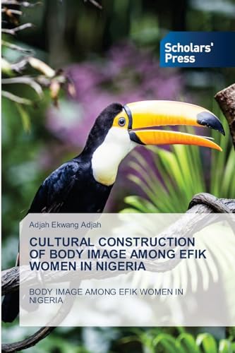 CULTURAL CONSTRUCTION OF BODY IMAGE AMONG EFIK WOMEN IN NIGERIA: BODY IMAGE AMONG EFIK WOMEN IN NIGERIA von Scholars' Press