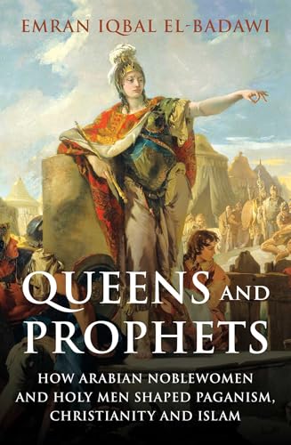 Queens and Prophets: How Arabian Noblewomen and Holy Men Shaped Paganism, Christianity and Islam von Oneworld Academic