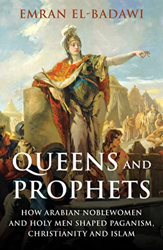 Queens and Prophets: How Arabian Noblewomen and Holy Men Shaped Paganism, Christianity and Islam Queens and Prophets: How Arabian Noblewomen and Holy Men Shaped Paganism, Christianity and Islam
