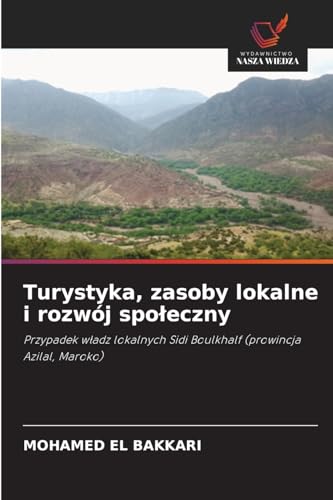 Turystyka, zasoby lokalne i rozwój społeczny: Przypadek władz lokalnych Sidi Boulkhalf (prowincja Azilal, Maroko): Przypadek w¿adz lokalnych Sidi Boulkhalf (prowincja Azilal, Maroko) von Wydawnictwo Nasza Wiedza