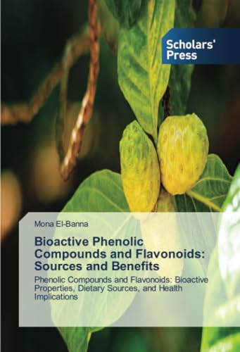 Bioactive Phenolic Compounds and Flavonoids: Sources and Benefits: Phenolic Compounds and Flavonoids: Bioactive Properties, Dietary Sources, and Health Implications von Scholars' Press