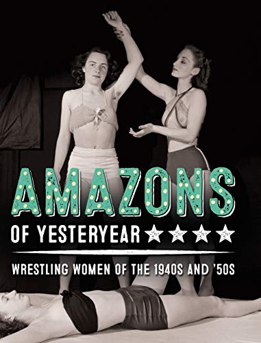 Amazons of Yesteryear: Wrestling women of the 1940s and '50s (Stephen Glass Collection, Band 1)