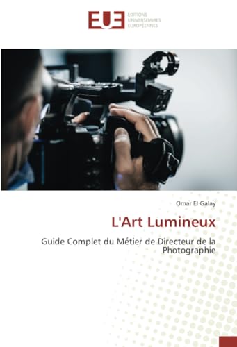 L'Art Lumineux: Guide Complet du Métier de Directeur de la Photographie: Guide Complet du Me¿tier de Directeur de la Photographie von Éditions universitaires européennes