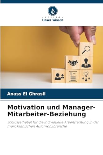 Motivation und Manager-Mitarbeiter-Beziehung: Schlüsselhebel für die individuelle Arbeitsleistung in der marokkanischen Automobilbranche von Verlag Unser Wissen