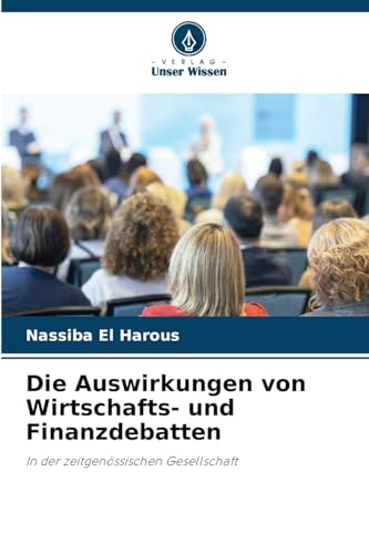 Die Auswirkungen von Wirtschafts- und Finanzdebatten: In der zeitgenössischen Gesellschaft von Verlag Unser Wissen
