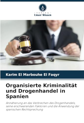 Organisierte Kriminalität und Drogenhandel in Spanien: Annäherung an das Verbrechen des Drogenhandels, seine erschwerenden Faktoren und die Anwendung der spanischen Rechtsprechung von Verlag Unser Wissen