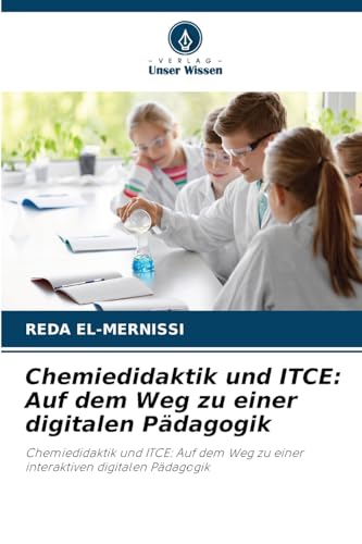 Chemiedidaktik und ITCE: Auf dem Weg zu einer digitalen Pädagogik: Chemiedidaktik und ITCE: Auf dem Weg zu einer interaktiven digitalen Pädagogik von Verlag Unser Wissen