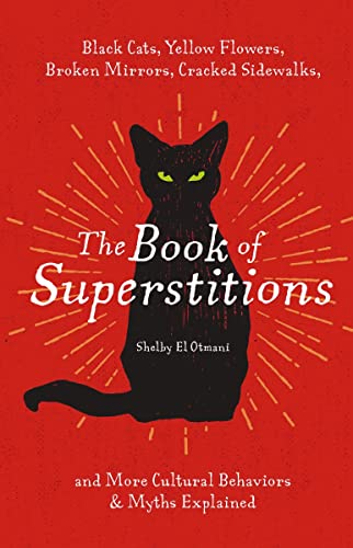 The Book of Superstitions: Black Cats, Yellow Flowers, Broken Mirrors, Cracked Sidewalks, and More Cultural Behaviors and Myths Explained