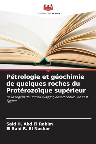 Pétrologie et géochimie de quelques roches du Protérozoïque supérieur: de la région de Homrit Waggat, désert central de l'Est, Égypte von Editions Notre Savoir