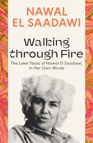 Walking through Fire: The Later Years of Nawal El Saadawi, In Her Own Words