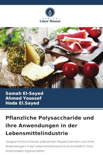Pflanzliche Polysaccharide und ihre Anwendungen in der Lebensmittelindustrie: Jüngste Fortschritte bei pflanzlichen Polysacchariden und ihren ... ihrer funktionellen Eigenschaften von Verlag Unser Wissen