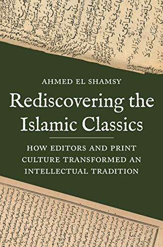 Rediscovering the Islamic Classics: How Editors and Print Culture Transformed an Intellectual Tradition von Princeton University Press